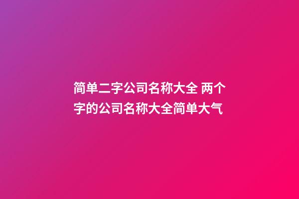 简单二字公司名称大全 两个字的公司名称大全简单大气